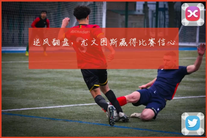 逆风翻盘，尤文图斯赢得比赛信心